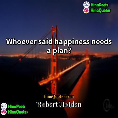 Robert Holden Quotes | Whoever said happiness needs a plan?
 